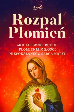 Rozpal Płomień. Modlitewnik Ruchu Płomienia Miłości Niepokalanego Serca Maryi